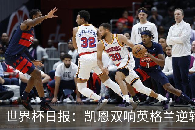 世界杯日报：凯恩双响英格兰逆转晋级 比利时内讧后加时绝杀