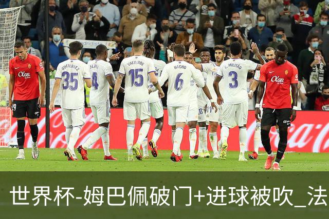 世界杯-姆巴佩破门+进球被吹 法国2中柱半场暂1-0瑞典