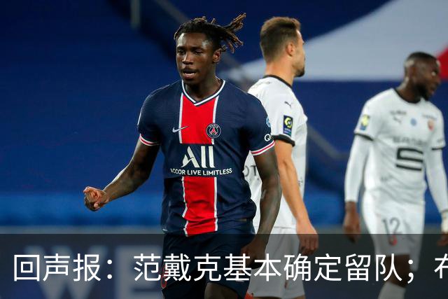 回声报：范戴克基本确定留队；布阿迪转会费大约需要1亿英镑