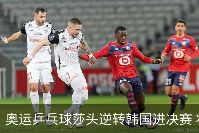 奥运乒乓球莎头逆转韩国进决赛 将与朝鲜组合争冠