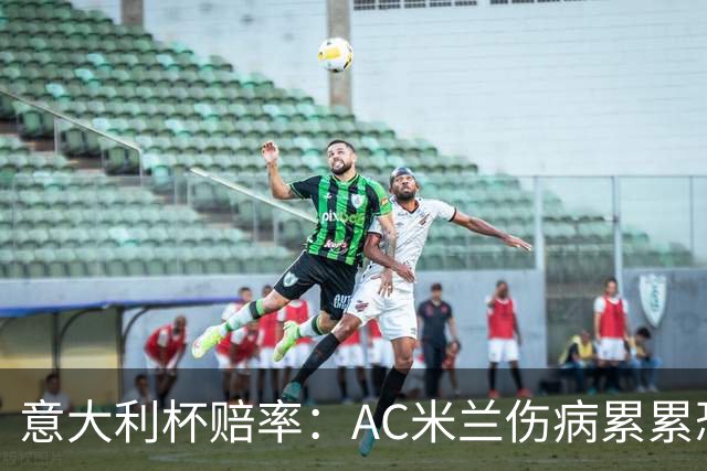 意大利杯赔率：AC米兰伤病累累恐难敌国米