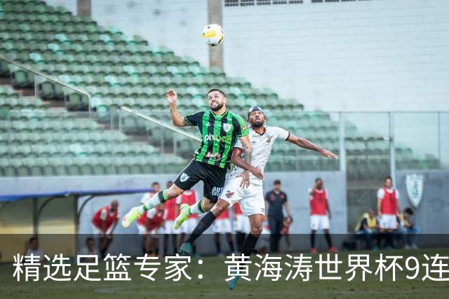 精选足篮专家：黄海涛世界杯9连红长线15中14