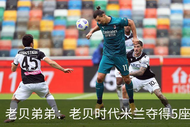 老贝弟弟：老贝时代米兰夺得5座欧冠，国米和尤文只能在梦里奢望