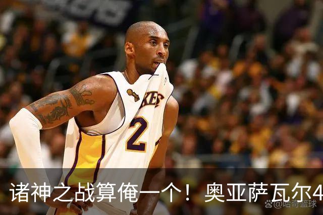 诸神之战算俺一个！奥亚萨瓦尔4球1助入局 斗牛新高？
