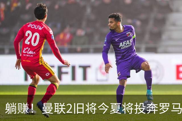 躺赚！曼联2旧将今夏将投奔罗马，红魔有望坐收千万英镑分成