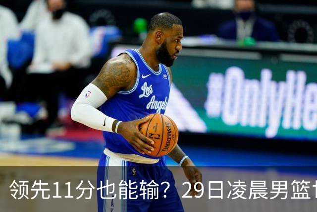领先11分也能输？29日凌晨男篮世界杯战报：U17中国男篮遭加拿大逆转跌至小组第三，亚洲队连输三场