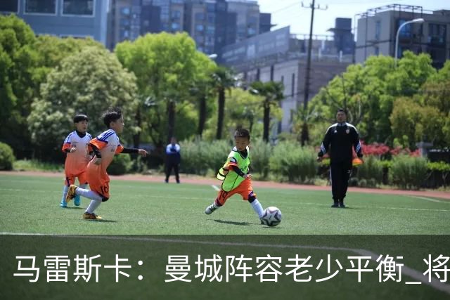 马雷斯卡：曼城阵容老少平衡 将延续瓜迪奥拉的美丽足球